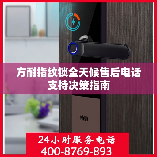 方耐指纹锁全天候售后电话支持决策指南