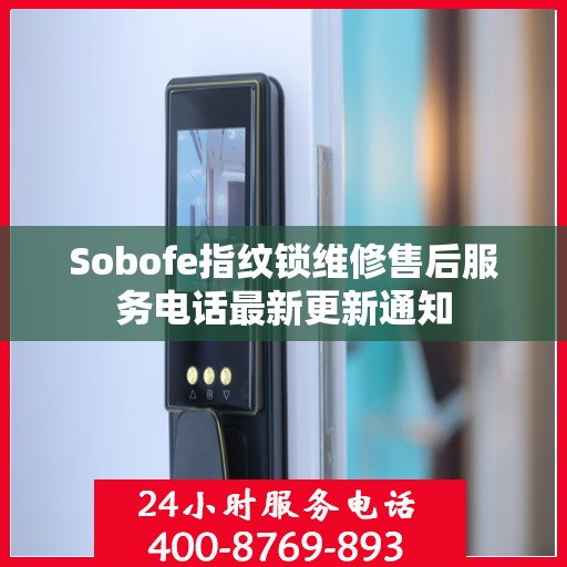 Sobofe指纹锁维修售后服务电话最新更新通知