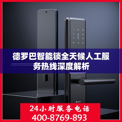 德罗巴智能锁全天候人工服务热线深度解析