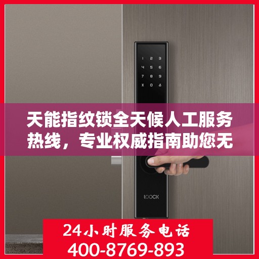 天能指纹锁全天候人工服务热线，专业权威指南助您无忧使用
