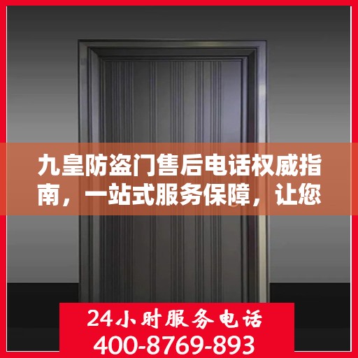 九皇防盗门售后电话权威指南，一站式服务保障，让您安心无忧！