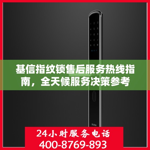 基信指纹锁售后服务热线指南，全天候服务决策参考