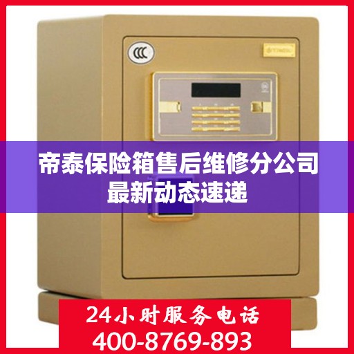 帝泰保险箱售后维修分公司最新动态速递