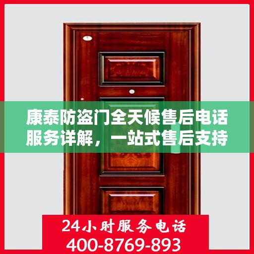 康泰防盗门全天候售后电话服务详解，一站式售后支持全面指南