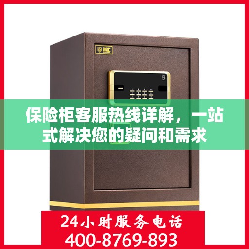 保险柜客服热线详解，一站式解决您的疑问和需求