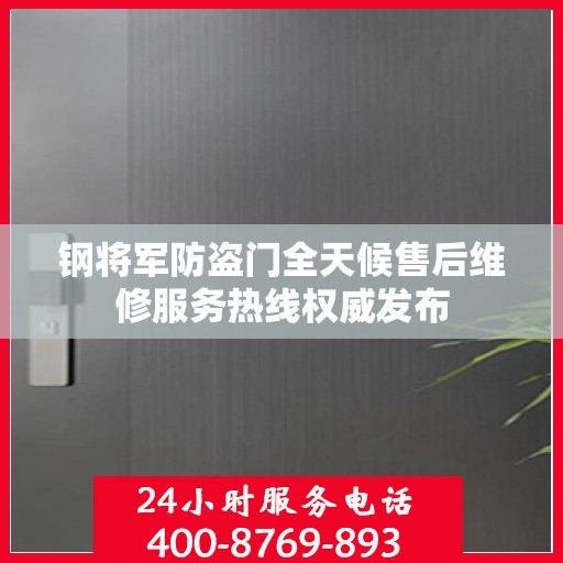 钢将军防盗门全天候售后维修服务热线权威发布