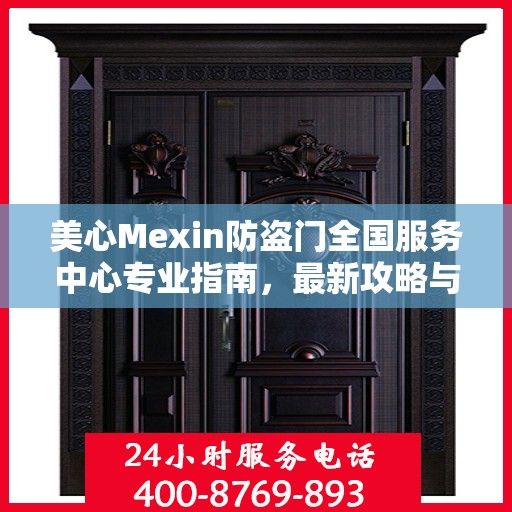 美心Mexin防盗门全国服务中心专业指南，最新攻略与全方位支持