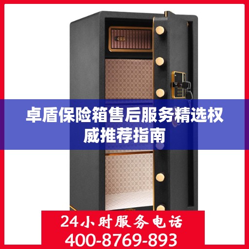 卓盾保险箱售后服务精选权威推荐指南