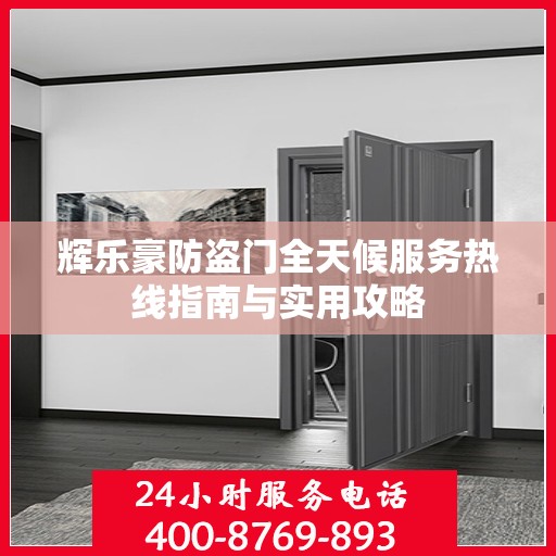 辉乐豪防盗门全天候服务热线指南与实用攻略