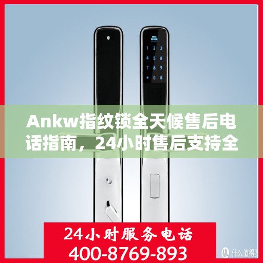 Ankw指纹锁全天候售后电话指南，24小时售后支持全攻略