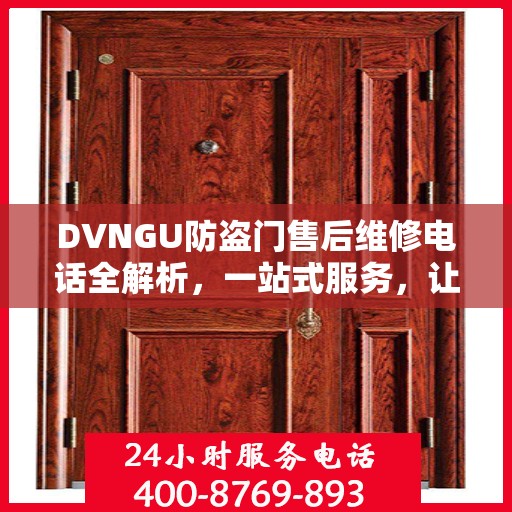 DVNGU防盗门售后维修电话全解析，一站式服务，让您轻松解决维修难题