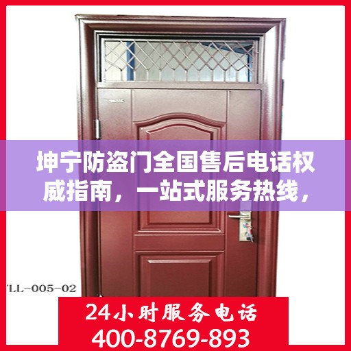坤宁防盗门全国售后电话权威指南，一站式服务热线，贴心守护您的安全门扉