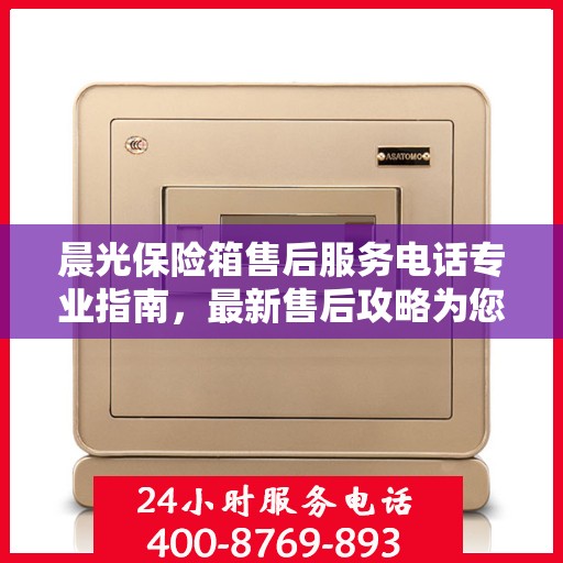 晨光保险箱售后服务电话专业指南，最新售后攻略为您护航
