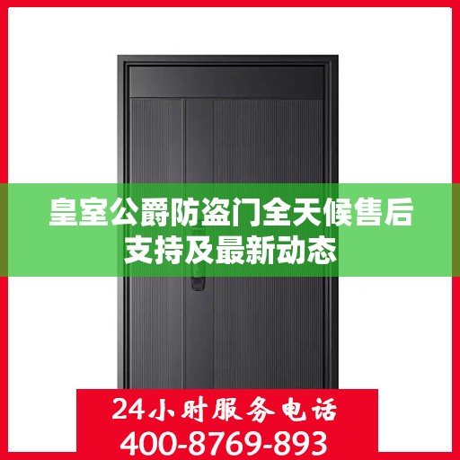 皇室公爵防盗门全天候售后支持及最新动态