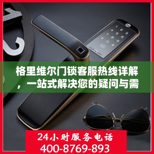 格里维尔门锁客服热线详解，一站式解决您的疑问与需求