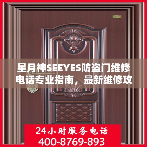 星月神SEEYES防盗门维修电话专业指南，最新维修攻略与联系方式