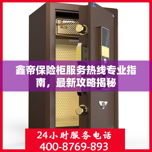 鑫帝保险柜服务热线专业指南，最新攻略揭秘