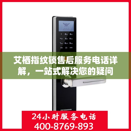 艾栖指纹锁售后服务电话详解，一站式解决您的疑问