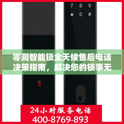 零洞智能锁全天候售后电话决策指南，解决您的锁事无忧！