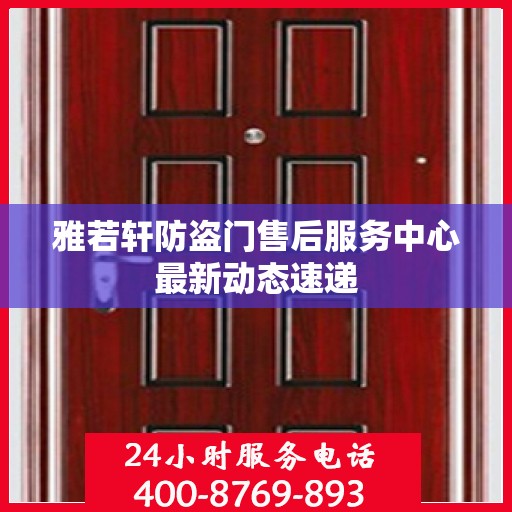 雅若轩防盗门售后服务中心最新动态速递