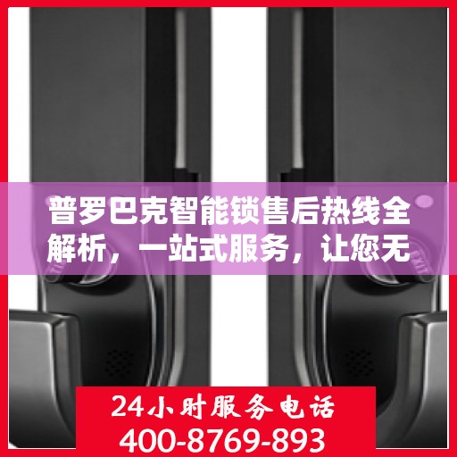 普罗巴克智能锁售后热线全解析，一站式服务，让您无忧使用