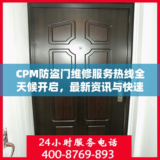 CPM防盗门维修服务热线全天候开启，最新资讯与快速响应