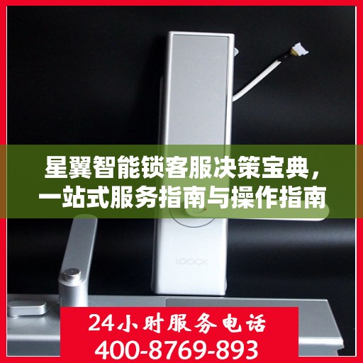 星翼智能锁客服决策宝典，一站式服务指南与操作指南大全