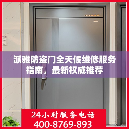 派雅防盗门全天候维修服务指南，最新权威推荐