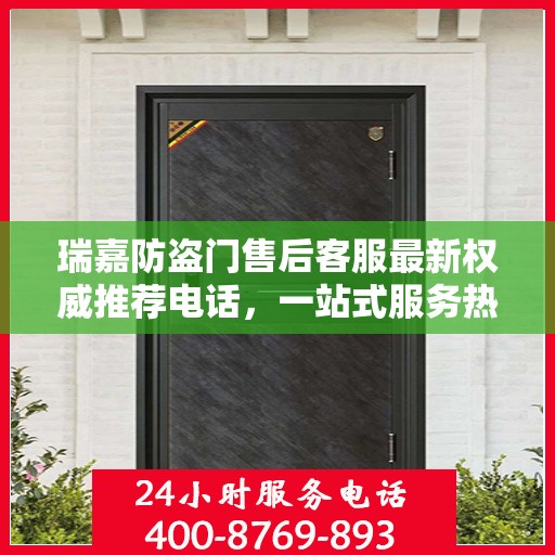 瑞嘉防盗门售后客服最新权威推荐电话，一站式服务热线与解决方案支持