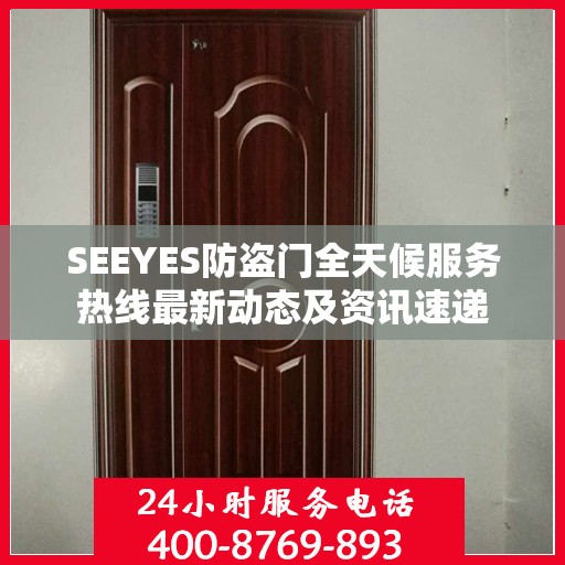 SEEYES防盗门全天候服务热线最新动态及资讯速递