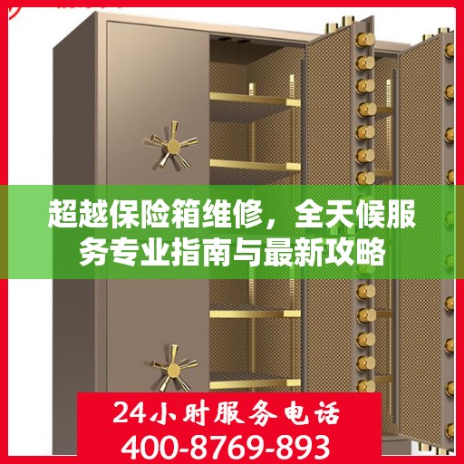 超越保险箱维修，全天候服务专业指南与最新攻略
