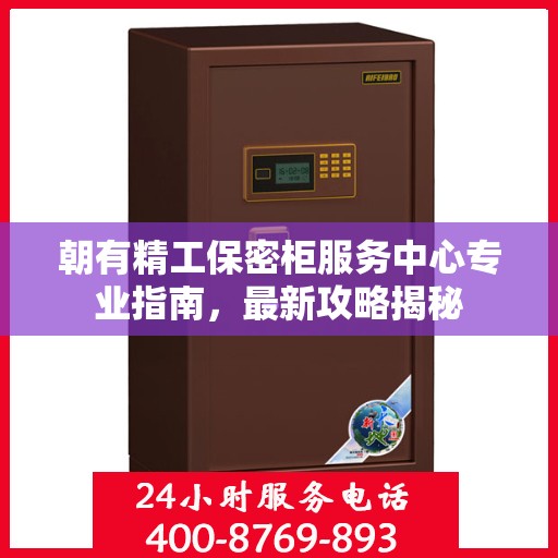 朝有精工保密柜服务中心专业指南，最新攻略揭秘