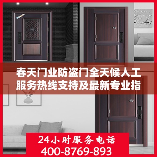 春天门业防盗门全天候人工服务热线支持及最新专业指南攻略