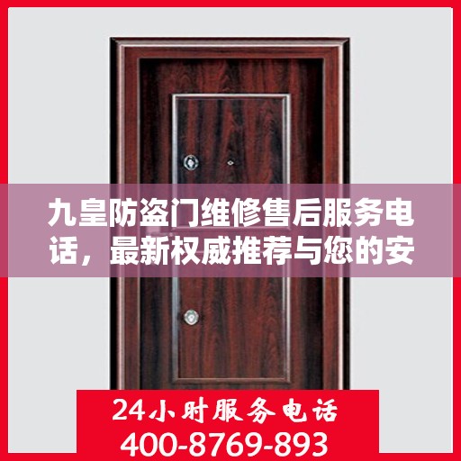 九皇防盗门维修售后服务电话，最新权威推荐与您的安全锁事无忧接轨。