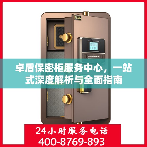 卓盾保密柜服务中心，一站式深度解析与全面指南