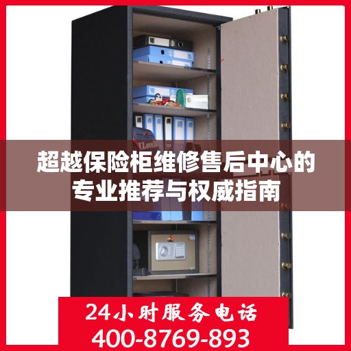 超越保险柜维修售后中心的专业推荐与权威指南