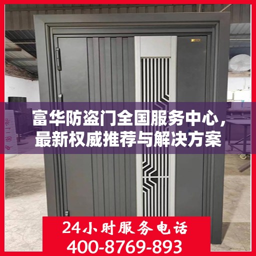 富华防盗门全国服务中心，最新权威推荐与解决方案