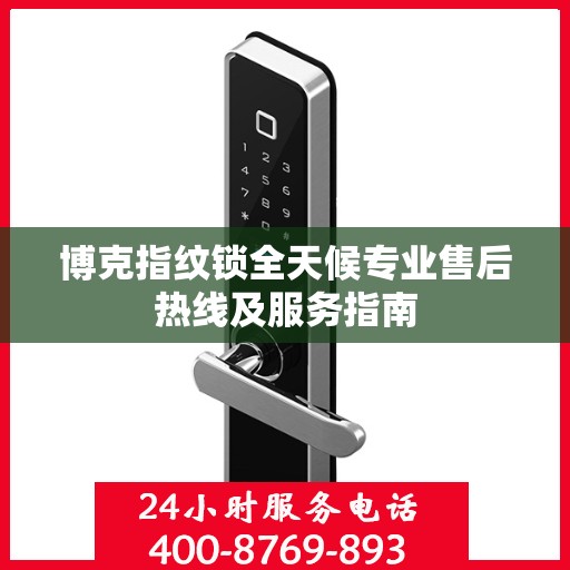 博克指纹锁全天候专业售后热线及服务指南
