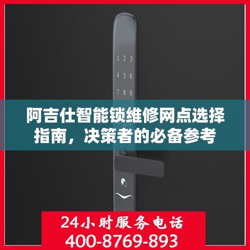 阿吉仕智能锁维修网点选择指南，决策者的必备参考
