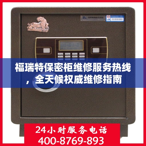 福瑞特保密柜维修服务热线，全天候权威维修指南