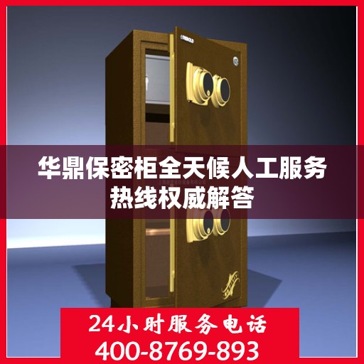 华鼎保密柜全天候人工服务热线权威解答