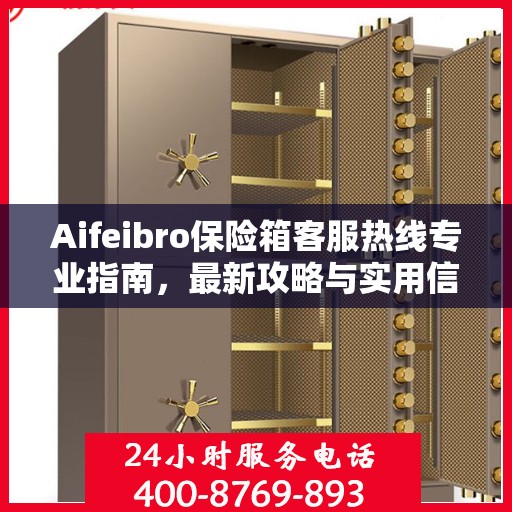 Aifeibro保险箱客服热线专业指南，最新攻略与实用信息