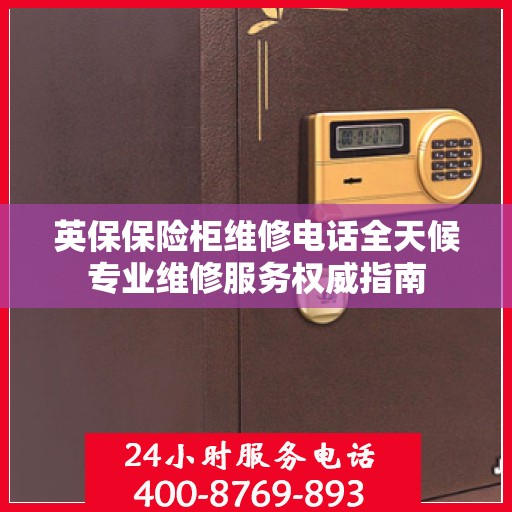 英保保险柜维修电话全天候专业维修服务权威指南