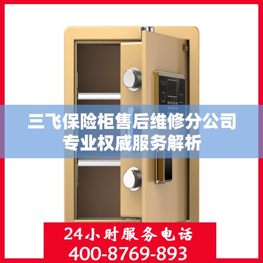 三飞保险柜售后维修分公司专业权威服务解析