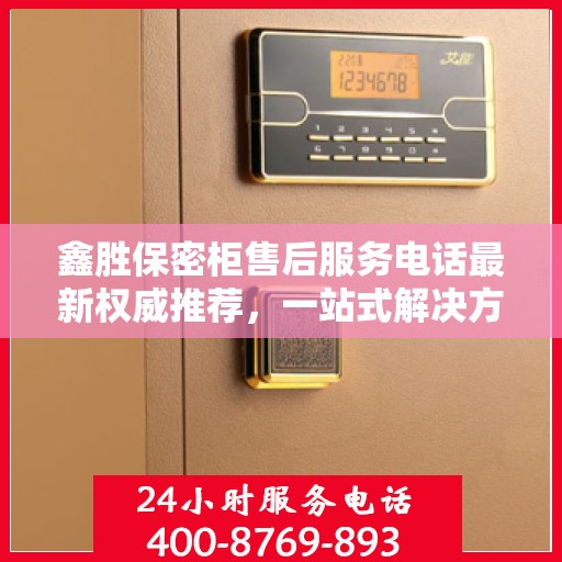 鑫胜保密柜售后服务电话最新权威推荐，一站式解决方案的贴心服务热线。