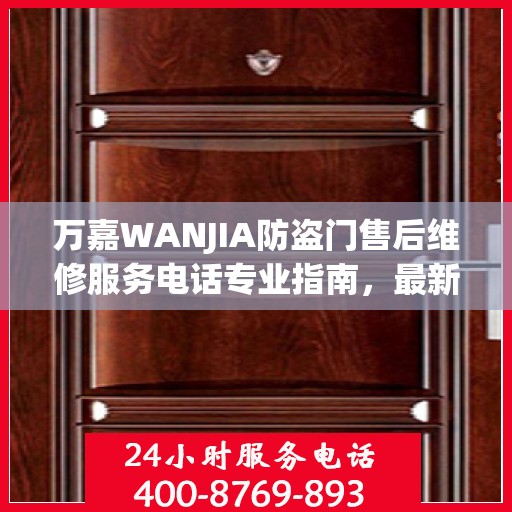 万嘉WANJIA防盗门售后维修服务电话专业指南，最新维修攻略与联系方式