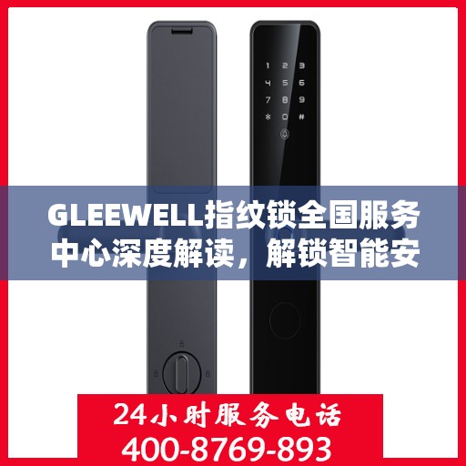 GLEEWELL指纹锁全国服务中心深度解读，解锁智能安全新篇章