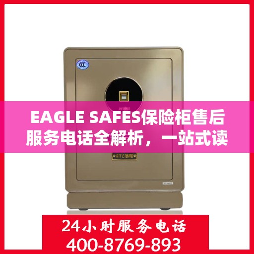 EAGLE SAFES保险柜售后服务电话全解析，一站式读懂服务热线