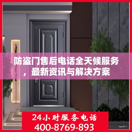 防盗门售后电话全天候服务，最新资讯与解决方案