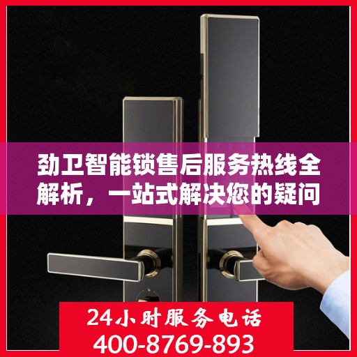 劲卫智能锁售后服务热线全解析，一站式解决您的疑问和需求